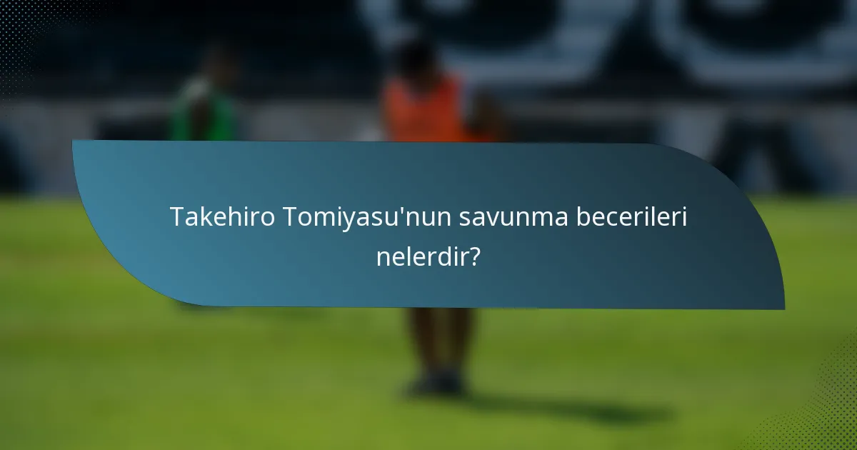 Takehiro Tomiyasu'nun savunma becerileri nelerdir?