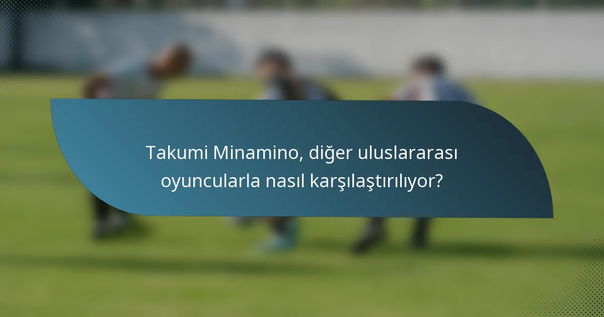 Takumi Minamino, diğer uluslararası oyuncularla nasıl karşılaştırılıyor?