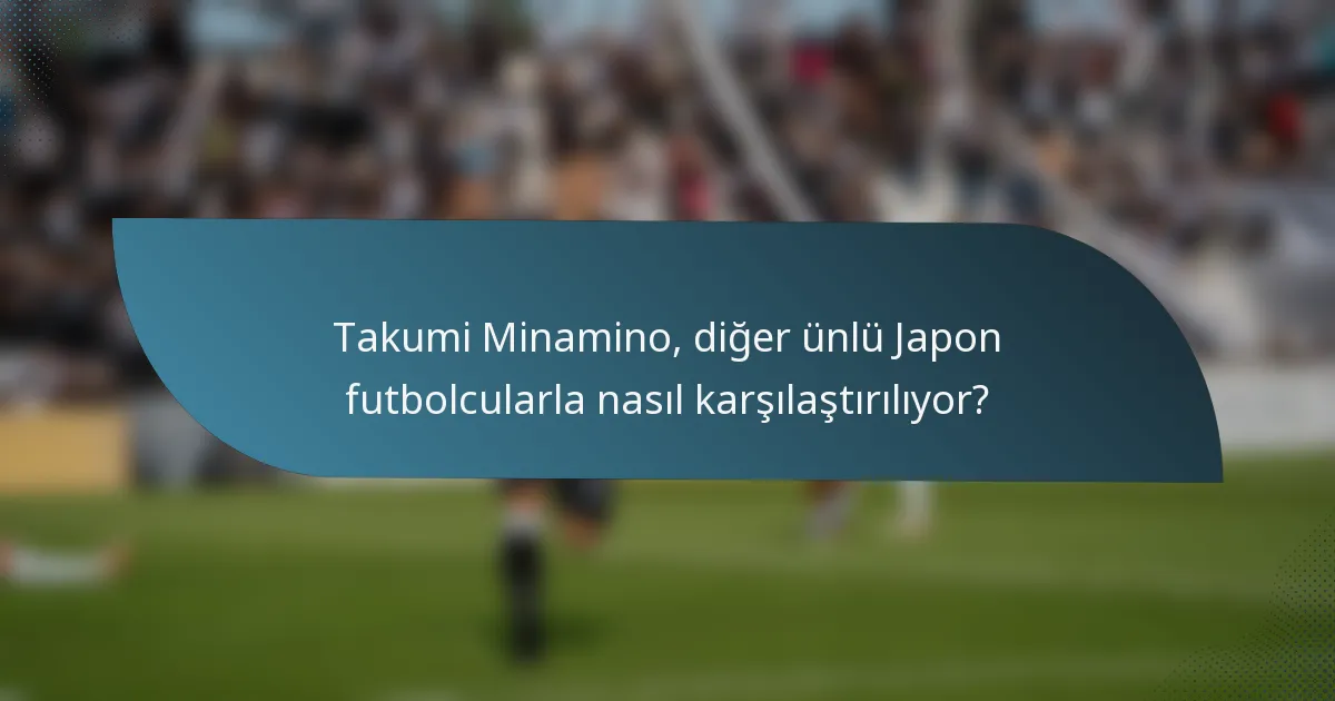 Takumi Minamino, diğer ünlü Japon futbolcularla nasıl karşılaştırılıyor?