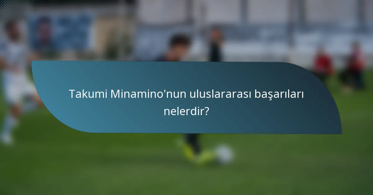 Takumi Minamino'nun uluslararası başarıları nelerdir?