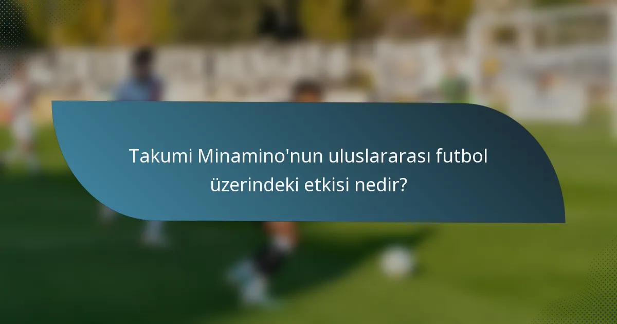 Takumi Minamino'nun uluslararası futbol üzerindeki etkisi nedir?
