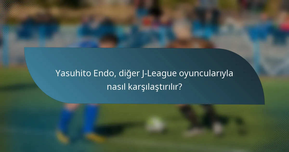 Yasuhito Endo, diğer J-League oyuncularıyla nasıl karşılaştırılır?