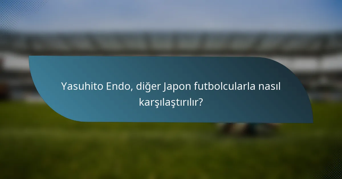 Yasuhito Endo, diğer Japon futbolcularla nasıl karşılaştırılır?