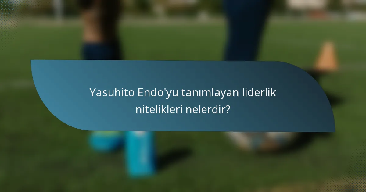Yasuhito Endo'yu tanımlayan liderlik nitelikleri nelerdir?
