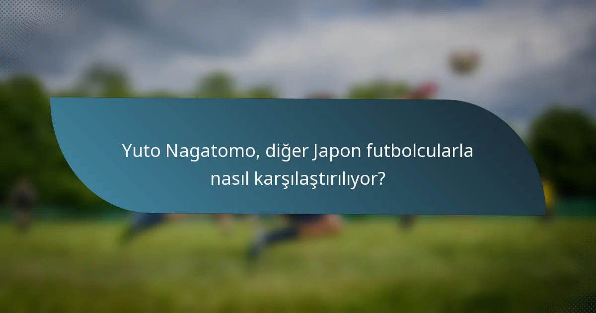 Yuto Nagatomo, diğer Japon futbolcularla nasıl karşılaştırılıyor?
