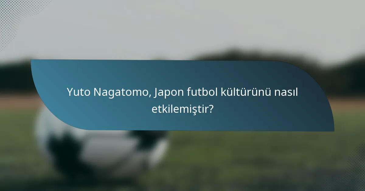 Yuto Nagatomo, Japon futbol kültürünü nasıl etkilemiştir?