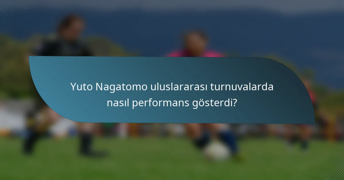 Yuto Nagatomo uluslararası turnuvalarda nasıl performans gösterdi?