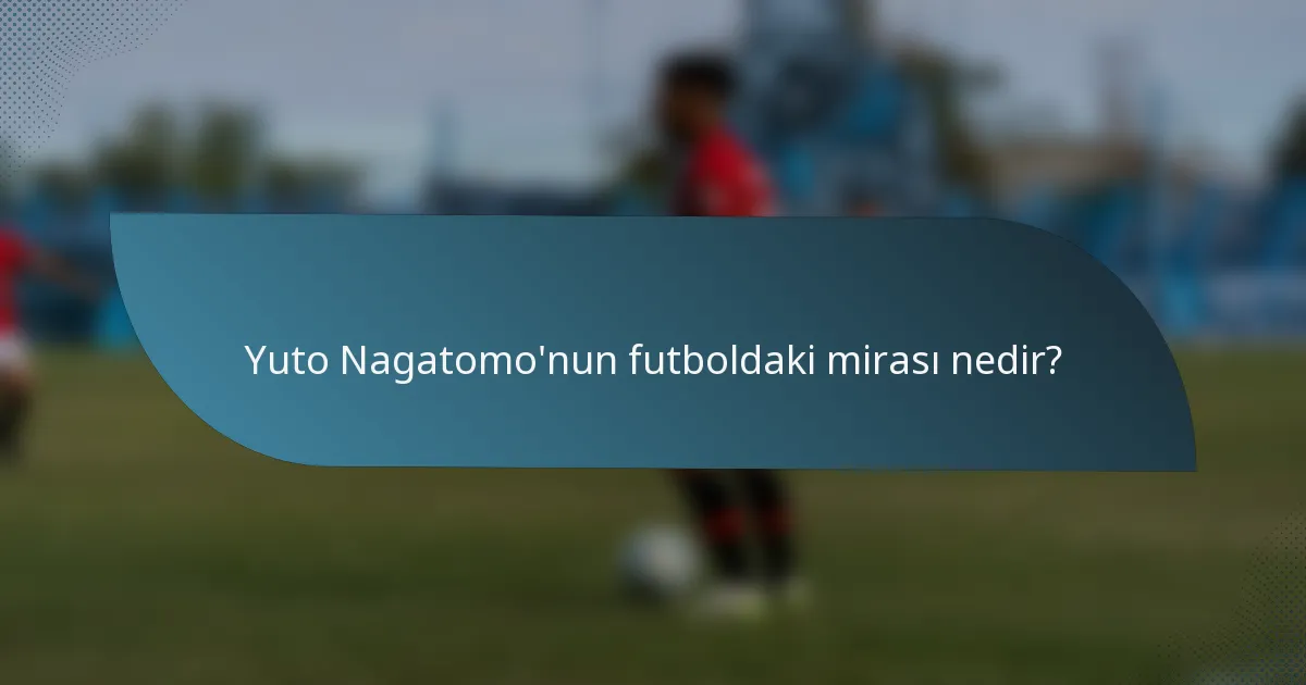 Yuto Nagatomo'nun futboldaki mirası nedir?