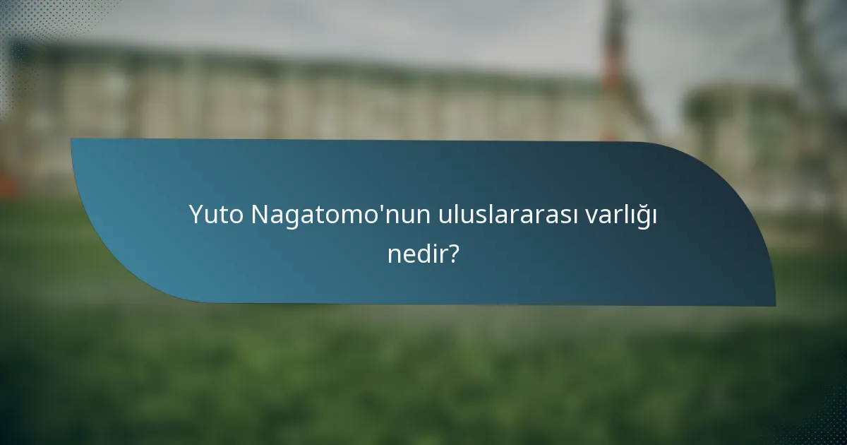 Yuto Nagatomo'nun uluslararası varlığı nedir?